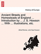 Ancient Streets and Homesteads of England ... Introduction by ... J. S. Howson ... with ... Illustrations, Etc.