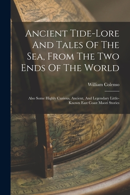 Ancient Tide-lore And Tales Of The Sea, From The Two Ends Of The World: Also Some Highly Curious, Ancient, And Legendary Little-known East Coast Maori Stories - Colenso, William