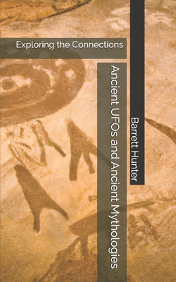 Ancient UFOs and Ancient Mythologies: Exploring the Connections - Hunter, Barrett