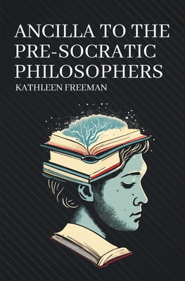 Ancilla to the Pre-Socratic Philosophers - Freeman, Kathleen