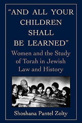 And All Your Children Shall Be Learned: Women and the Study of Torah in Jewish Law and History - Zolty, Shoshana Pantel