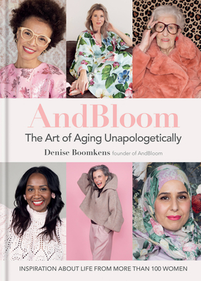 And Bloom The Art of Aging Unapologetically: Inspiration about life from more than 100 women - Boomkens, Denise