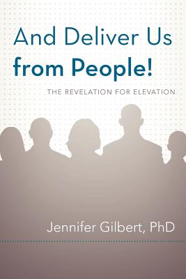 And Deliver Us from People!: The Revelation for Elevation - Gilbert, Jennifer, PhD