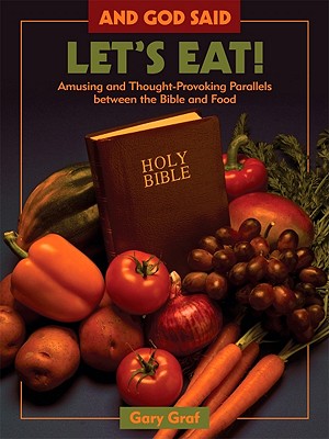 And God Said, "Let's Eat!": Amusing and Thought-Provoking Parallels Between the Bible and Food - Graf, Gary