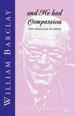 And He had Compassion: The Miracles of Jesus - Barclay, William