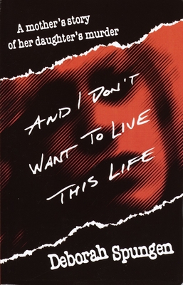 And I Don't Want to Live This Life: A Mother's Story of Her Daughter's Murder - Spungen, Deborah