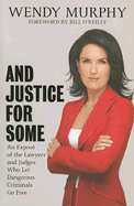 And Justice for Some: An Expose of the Lawyers and Judges Who Let Dangerous Criminals Go Free - Murphy, Wendy