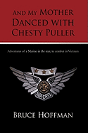 And My Mother Danced with Chesty Puller: Adventures of a Marine in the Rear, to Combat in Vietnam