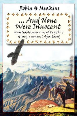 ...and None Were Innocent: Unreliable Memories of Lesotho's Struggle Against Apartheid - Meakins, Robin H