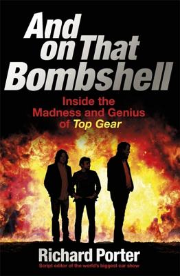 And On That Bombshell: Inside the Madness and Genius of TOP GEAR - Porter, Richard
