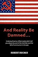 And Reality Be Damned... Undoing America: What Media Didn't Tell You about the End of the Cold War and the Fall of Communism in Europe.