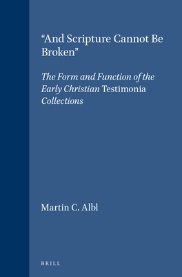 "And Scripture Cannot Be Broken": The Form and Function of the Early Christian Testimonia Collections - Albl, Martin C