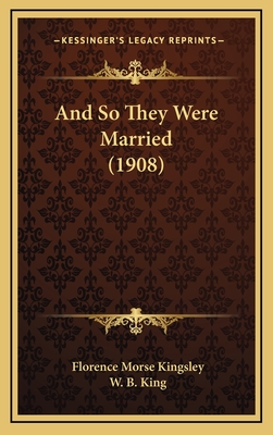 And So They Were Married (1908) - Kingsley, Florence Morse, and King, W B (Illustrator)