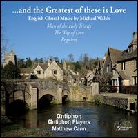 ...and the Greatest of these is Love: English Choral Music by Michael Walsh - Antiphon Players; Elle Williams (soprano); Julian Rippon (bass); Louise Hardy (soprano); Timothy Noon (bass);...