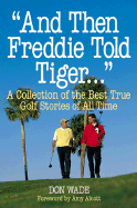 And Then Freddie Told Tiger--: A Collection of the Best True Golf Stories of All Time