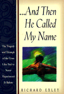 And Then He Called My Name: In Tragedy and Triumph of the Cross Like You've Never Experienced It Before - Exley, Richard