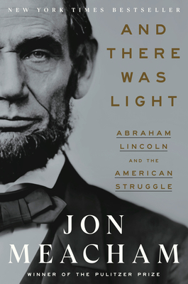 And There Was Light: Abraham Lincoln and the American Struggle - Meacham, Jon
