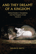 And They Dreamt Of A Kingdom: Biblical Studies in Discipleship And The Kingdom of God Volume 2