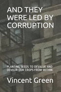 And They Were Led by Corruption: Planting Seeds to Devalue and Devour Our Crops from Within