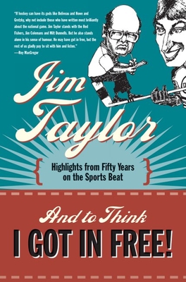And to Think I Got in Free!: Highlights from Fifty Years on the Sports Beat - Taylor, Jim, PhD