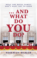 ... And What Do You Do?: What The Royal Family Don't Want You To Know