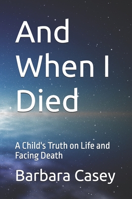 And When I Died: A Child's Truth on Life and Facing Death - Casey, Barbara