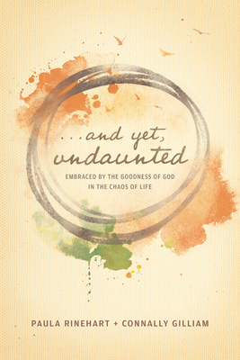 And Yet, Undaunted: Embraced by the Goodness of God in the Chaos of Life - Rinehart, Paula, and Gilliam, Connally