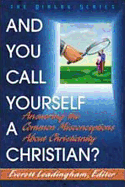 And You Call Yourself a Christian?: Answering the Common Misconceptions about Christianity