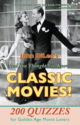 And You Thought You Knew Classic Movies!: 200 Quizzes for Golden Age Movie Lovers - DiLeo, John
