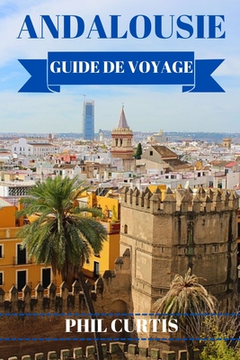 Andalousie Guide de Voyage 2024: Explorer et profiter du meilleur de l'Andalousie en 7 jours sans se ruiner - Curtis, Phil