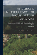 Andersons Budget Of Scotch English & Irish Slow Airs: For The German-flute Or Violin