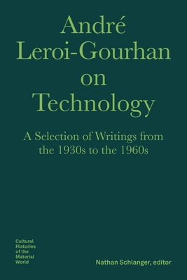 Andr Leroi-Gourhan on Technology, Evolution, an - A Selection of Texts and Writings from the 1930s to the 1970s - Leroi-gourhan, Andr, and Schlanger, Nathan, and Schott, Nils F.