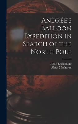 Andre's Balloon Expedition in Search of the North Pole - Lachambre, Henri, and Machuron, Alexis