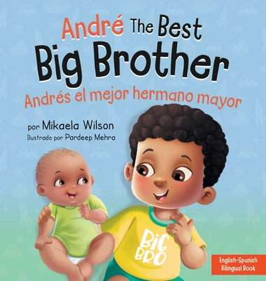 Andr? the Best Big Brother / Andr?s el Mejor Hermano Mayor: A Book for Kids to Help Prepare a Soon-To-Be Big Brother for a New Baby / un Libro Infantil para Preparar a un Futuro Hermano Mayor de un Nuevo Beb? (Spanish / Bilingual) - Wilson, Mikaela, and Mehra, Pardeep (Illustrator)