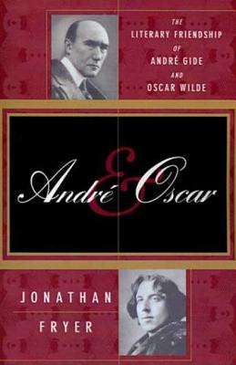 Andre and Oscar: The Literary Friendship of Andre Gide and Oscar Wilde - Fryer, Jonathan