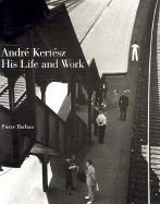 Andre Kertesz: His Life and Work - Kertesz, Andre, and Beke, Laszlo, and Baque, Dominique