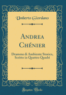 Andrea Ch?nier: Dramma Di Ambiente Storico, Scritto in Quattro Quadri (Classic Reprint)