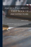 Andrea Palladio's First Book of Architecture: With All the Plates, Exactly Copyed From the First Italian Edition, Printed in Venice, Anno 1570