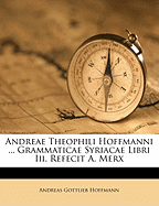 Andreae Theophili Hoffmanni ... Grammaticae Syriacae Libri III. Refecit A. Merx