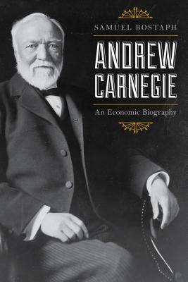 Andrew Carnegie: An Economic Biography - Bostaph, Samuel