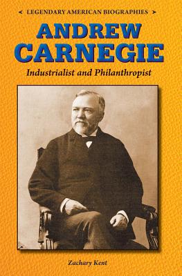 Andrew Carnegie: Industrialist and Philanthropist - Kent, Zachary A