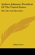 Andrew Johnson, President Of The United States: His Life And Speeches