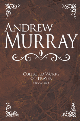 Andrew Murray: Collected Works on Prayer: 7 Books in 1 - Murray, Andrew