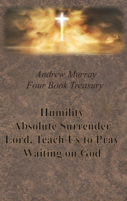 Andrew Murray Four Book Treasury - Humility; Absolute Surrender; Lord, Teach Us to Pray; and Waiting on God - Murray, Andrew, and Deweg, Emmanul (Editor)