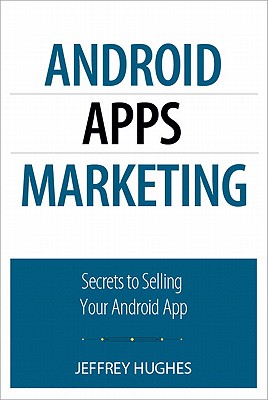 Android Apps Marketing: Secrets to Selling Your Android App - Hughes, Jeffrey