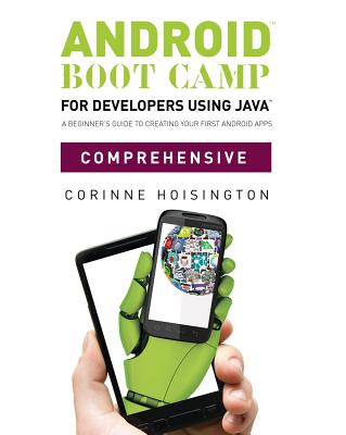 Android Boot Camp for Developers Using Java, Comprehensive: A Beginner S Guide to Creating Your First Android Apps - Hoisington, Corinne