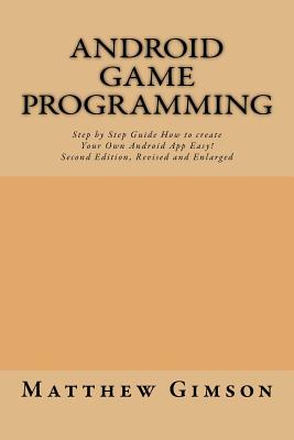 Android game programming: Step by Step Guide How to create Your Own Android App Easy! Second Edition, Revised and Enlarged - Gimson, Matthew