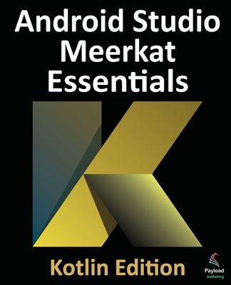 Android Studio Meerkat Essentials - Kotlin Edition: Developing Android Apps Using Android Studio Meerkat and Kotlin - Smyth, Neil