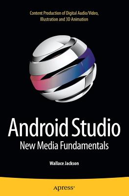 Android Studio New Media Fundamentals: Content Production of Digital Audio/Video, Illustration and 3D Animation - Jackson, Wallace