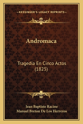 Andromaca: Tragedia En Cinco Actos (1825) - Racine, Jean Baptiste, and de Los Herreros, Manuel Breton (Translated by)